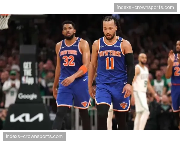 尼克斯布伦森季后赛效率波动，唐斯防守端横向移动慢或成战术短板